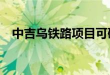 中吉乌铁路项目可研工作8月2日全面启动