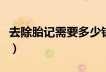 去除胎记需要多少钱（去除胎记价格收费因素）