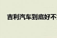 吉利汽车到底好不好（帝豪GL值得买吗）