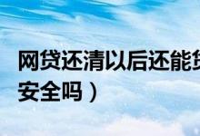 网贷还清以后还能贷款买房吗（网贷还清以后安全吗）