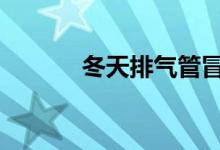 冬天排气管冒白气是什么现象 