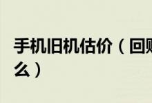 手机旧机估价（回购网有得评估旧手机价格的么）