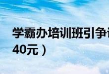 学霸办培训班引争议（收费标准每人每节课140元）