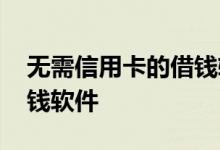 无需信用卡的借钱软件下载 无需信用卡的借钱软件