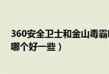 360安全卫士和金山毒霸哪个好（360安全卫士和金山毒霸哪个好一些）