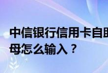 中信银行信用卡自助语音中，证件号码中的字母怎么输入？