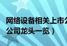 网络设备相关上市公司有哪些（网络设备上市公司龙头一览）
