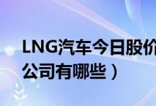 LNG汽车今日股价多少（A股LNG汽车上市公司有哪些）