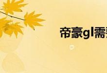  帝豪gl需要用什么机油 