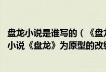 盘龙小说是谁写的（《盘龙OL》是根据起点中文网知名网络小说《盘龙》为原型的改编）