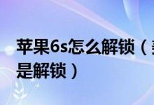 苹果6s怎么解锁（美版iphone4s有锁怎样算是解锁）