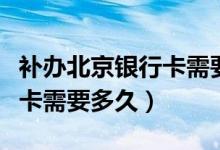 补办北京银行卡需要什么（北京银行信用卡补卡需要多久）