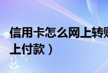 信用卡怎么网上转账到银行卡（信用卡怎么网上付款）