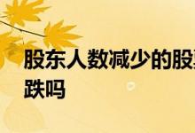 股东人数减少的股票 股东人数减少股价会下跌吗