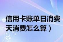 信用卡账单日消费（包商银行信用卡账单日当天消费怎么算）