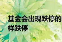 基金会出现跌停的情况吗 基金不会像股票那样跌停