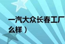 一汽大众长春工厂生产视频（一汽大众CC怎么样）