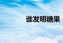 谁发明糖果（为什么要发明）