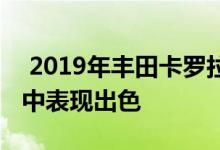  2019年丰田卡罗拉掀背车在最新的碰撞测试中表现出色 