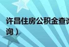 许昌住房公积金查询余额（许昌住房公积金查询）