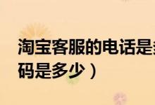 淘宝客服的电话是多少?（淘宝客服的电话号码是多少）