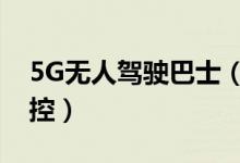 5G无人驾驶巴士（大众出行有望更加智能可控）