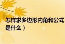 怎样求多边形内角和公式（数学方面求多边形的内角和公式是什么）