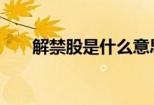 解禁股是什么意思 解禁股是什么意思