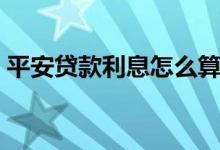 平安贷款利息怎么算（平安贷款利息怎么算）