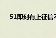 51即刻有上征信不（51即刻有怎么样）