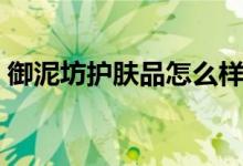 御泥坊护肤品怎么样（御泥坊护肤品多少钱）