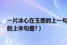 一片冰心在玉壶的上一句诗句是什么（“一片冰心在玉壶”的上半句是?）