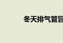 冬天排气管冒出的白气正常吗 