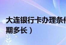 大连银行卡办理条件（大连银行信用卡办理周期多长）