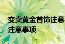 变卖黄金首饰注意事项和细节 变卖黄金首饰注意事项