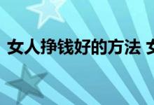 女人挣钱好的方法 女人挣钱的门路哪些靠谱