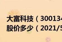 大富科技（300134）今日股价大富科技今天股价多少（2021/5/21）