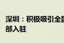 深圳：积极吸引全国全球性企业总部和区域总部入驻