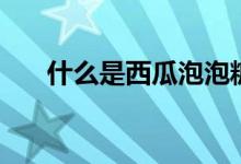 什么是西瓜泡泡糖（什么是西瓜碧玺）