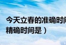 今天立春的准确时间是几点几分（今天立春的精确时间是）