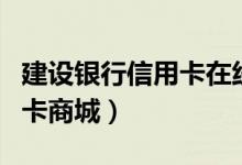 建设银行信用卡在线申请办理（建设银行信用卡商城）
