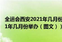 全运会西安2021年几月份举办工地停工吗（全运会西安2021年几月份举办（图文））
