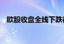 欧股收盘全线下跌德国DAX指数跌0.23%