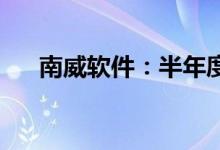 南威软件：半年度净亏损4338.01万元