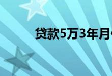 贷款5万3年月供多少（贷款5万）