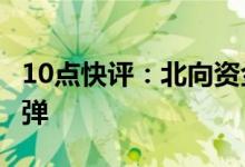 10点快评：北向资金快速流出短线情绪V型反弹