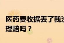 医药费收据丢了我没法补办南宁惠永保险还能理赔吗？