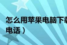 怎么用苹果电脑下载软件（怎么用苹果电脑打电话）