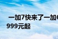  一加7快来了一加6T全系直降400目前售价2999元起 