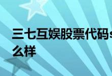 三七互娱股票代码sz002555三七互娱股票怎么样